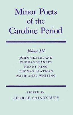 Minor Poets of the Caroline Period: Volume III: John Cleveland, Thomas Stanley, Henry King, Thomas Flatman, Nathaniel Whiting