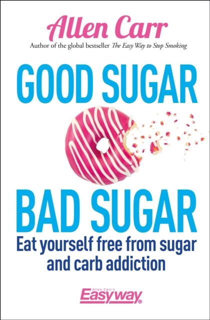 Good Sugar Bad Sugar : Eat yourself free from sugar and carb addiction