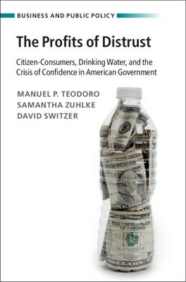 The Profits of Distrust : Citizen-Consumers, Drinking Water, and the Crisis of Confidence in American Government