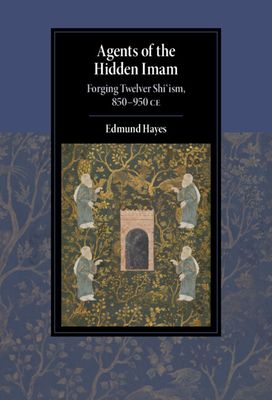 Agents of the Hidden Imam : Forging Twelver Shi‘ism, 850-950 CE