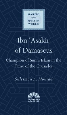 Ibn 'Asakir of Damascus : Champion of Sunni Islam in the Time of the Crusades