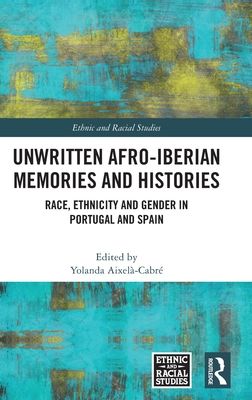 Unwritten Afro-Iberian Memories and Histories : Race, Ethnicity and Gender in Portugal and Spain
