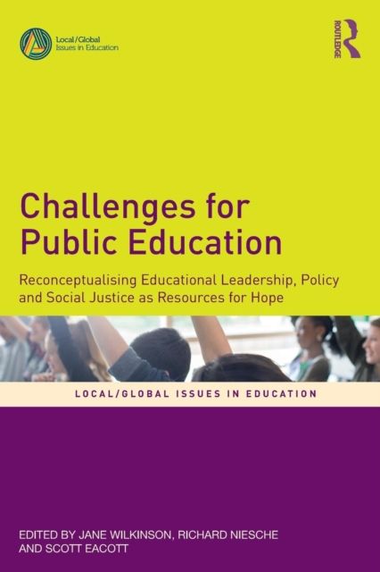 Challenges for Public Education : Reconceptualising Educational Leadership, Policy and Social Justice as Resources for Hope
