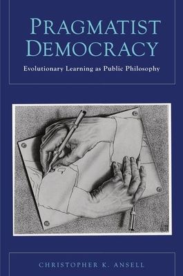 Pragmatist Democracy : Evolutionary Learning as Public Philosophy