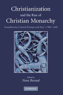 Christianization and the Rise of Christian Monarchy : Scandinavia, Central Europe and Rus' c.900–1200
