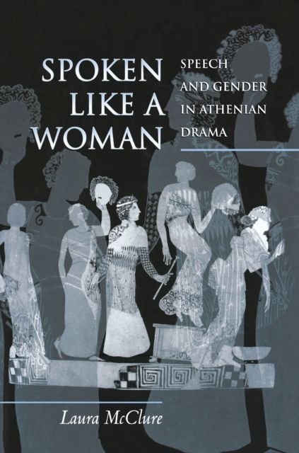 Spoken Like a Woman : Speech and Gender in Athenian Drama