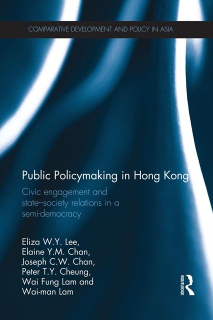Public Policymaking in Hong Kong : Civic Engagement and State-Society Relations in a Semi-Democracy