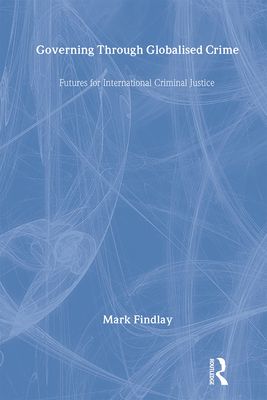 Governing Through Globalised Crime : Futures for International Criminal Justice