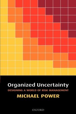 Organized Uncertainty : Designing a World of Risk Management