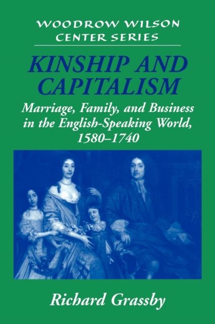 Kinship and Capitalism : Marriage, Family, and Business in the English-Speaking World, 1580–1740