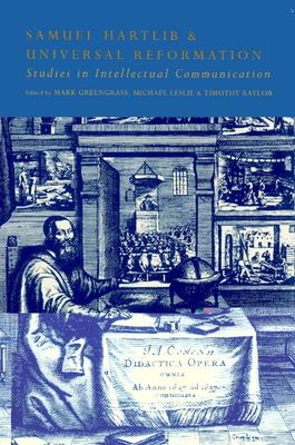 Samuel Hartlib and Universal Reformation : Studies in Intellectual Communication