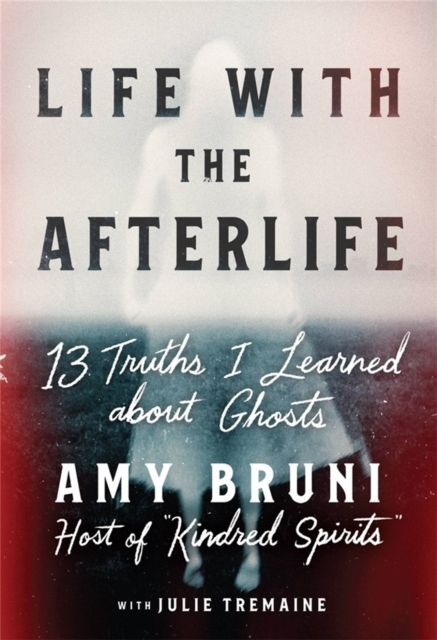 Life with the Afterlife : 13 Truths I Learned about Ghosts
