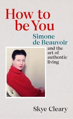 Forsidebilde av How to Be You : Simone de Beauvoir and the art of authentic living