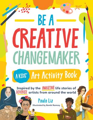 Be a Creative Changemaker: A Kids' Art Activity Book : Inspired by the amazing life stories of diverse artists from around the world