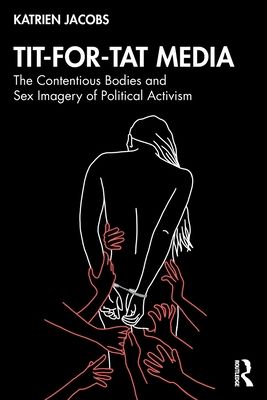 Tit-For-Tat Media : The Contentious Bodies and Sex Imagery of Political Activism