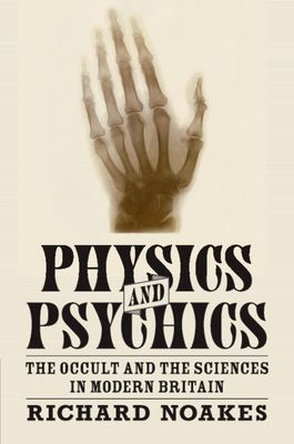 Physics and Psychics : The Occult and the Sciences in Modern Britain