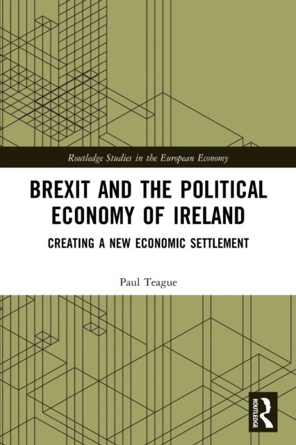Brexit and the Political Economy of Ireland : Creating a New Economic Settlement
