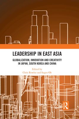 Leadership in East Asia : Globalization, Innovation and Creativity in Japan, South Korea and China