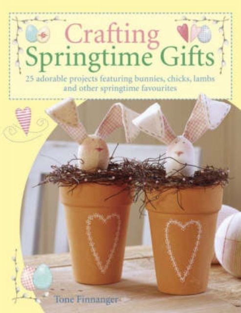 Forsidebilde av Crafting Springtime Gifts : 25 Adorable Projects Featuring Bunnies, Chicks, Lambs and Other Springtime Favourites
