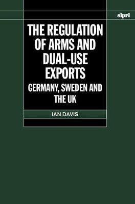 The Regulation of Arms and Dual-Use Exports : Germany, Sweden and the UK