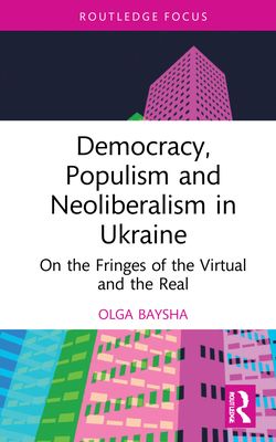 Democracy, Populism, and Neoliberalism in Ukraine : On the Fringes of the Virtual and the Real