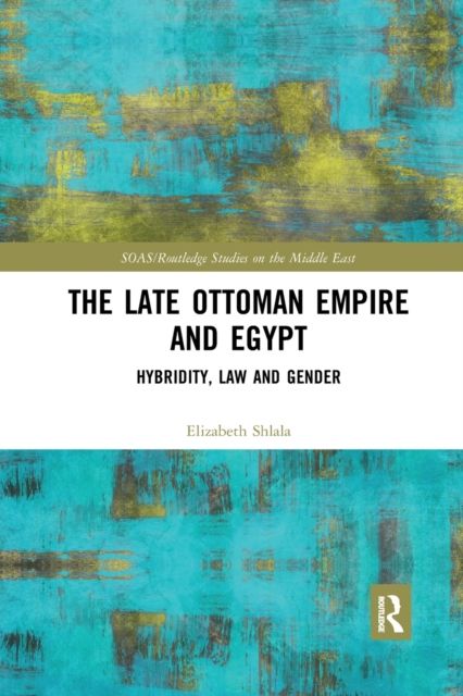 The Late Ottoman Empire and Egypt : Hybridity, Law and Gender