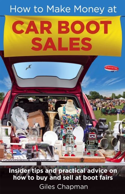 How To Make Money at Car Boot Sales : Insider tips and practical advice on how to buy and sell at ‘boot fairs'