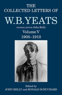 The Collected Letters of W. B. Yeats : Volume V: 1908-1910