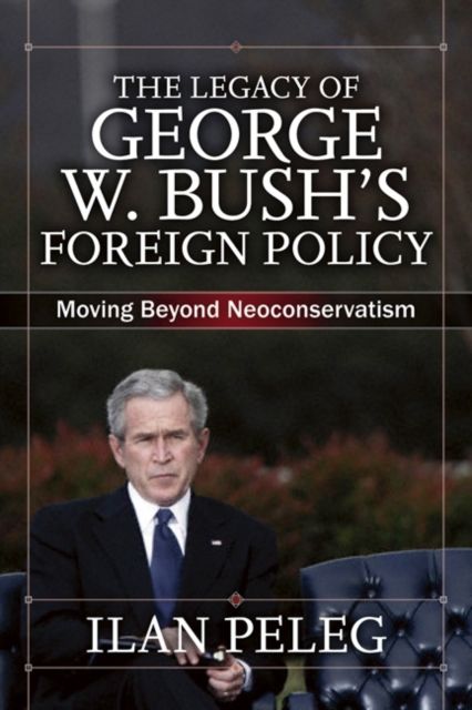 The Legacy of George W. Bush's Foreign Policy : Moving beyond Neoconservatism