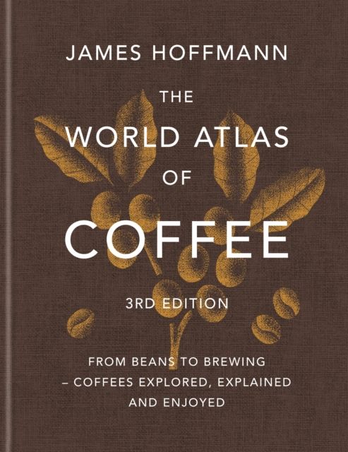 The World Atlas of Coffee 3rd edition : From beans to brewing – coffees explored, explained and enjoyed