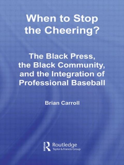 When to Stop the Cheering? : The Black Press, the Black Community, and the Integration of Professional Baseball