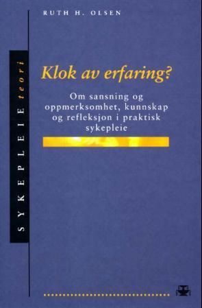 Klok av erfaring? : om sansning og oppmerksomhet, kunnskap og refleksjon i praktisk sykepleie