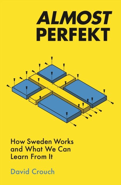 Almost Perfekt : How Sweden Works And What We Can Learn From It