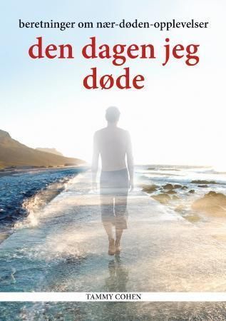 Den dagen jeg døde : beretninger om nær døden-opplevelser
