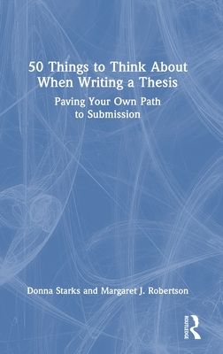 50 Things to Think About When Writing a Thesis : Paving Your Own Path to Submission