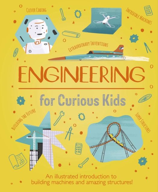 Engineering for Curious Kids : An Illustrated Introduction to Building Machines and Amazing Structures!