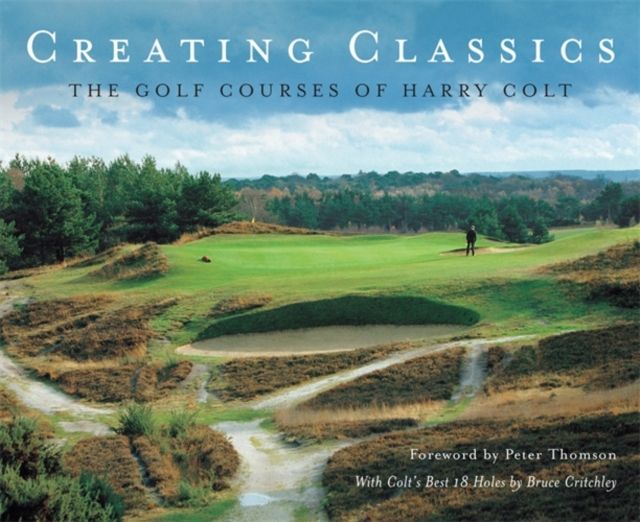 Creating Classics : The Golf Courses of Harry Colt