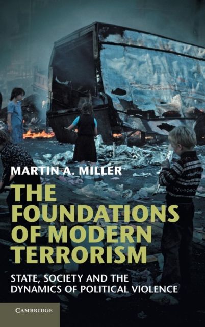 The Foundations of Modern Terrorism : State, Society and the Dynamics of Political Violence