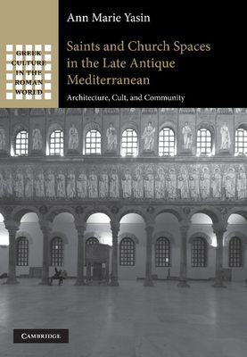 Saints and Church Spaces in the Late Antique Mediterranean : Architecture, Cult, and Community