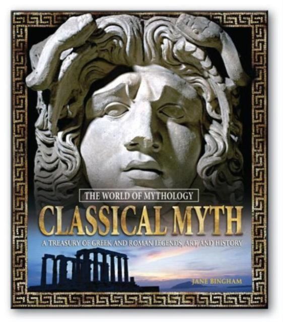 Classical Myth: A Treasury of Greek and Roman Legends, Art, and History : A Treasury of Greek and Roman Legends, Art, and History