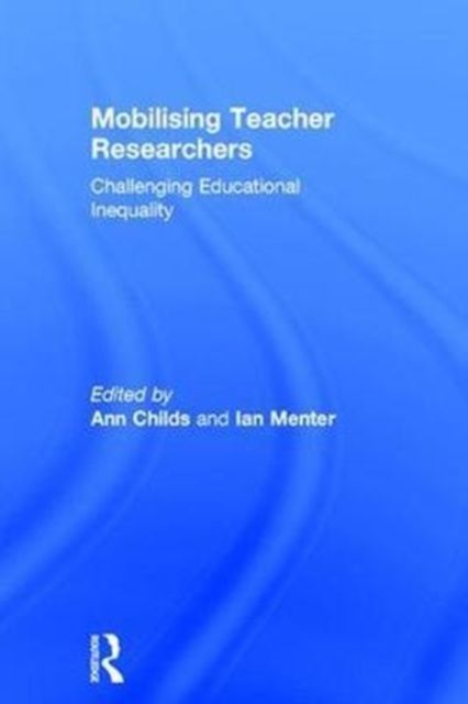 Mobilising Teacher Researchers : Challenging Educational Inequality