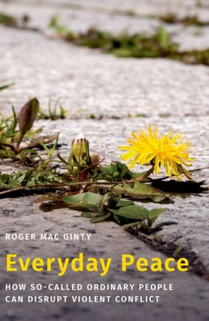 Everyday Peace : How So-called Ordinary People Can Disrupt Violent Conflict