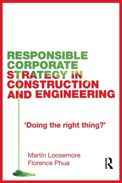 Responsible Corporate Strategy in Construction and Engineering : Doing the Right Thing?
