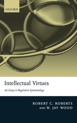 Intellectual Virtues : An Essay in Regulative Epistemology