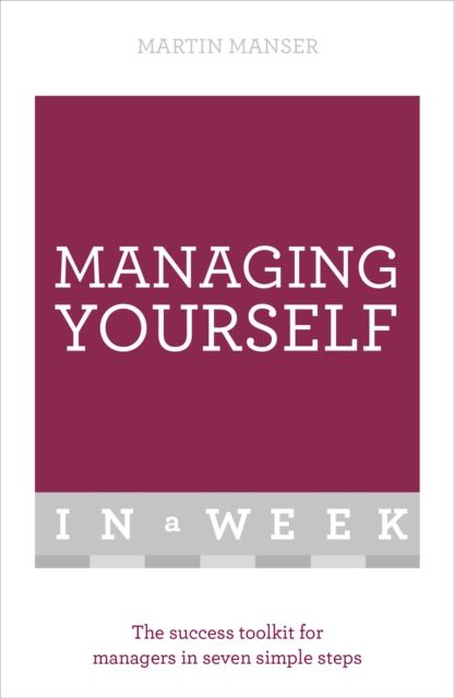 Managing Yourself In A Week : The Success Toolkit For Managers In Seven Simple Steps