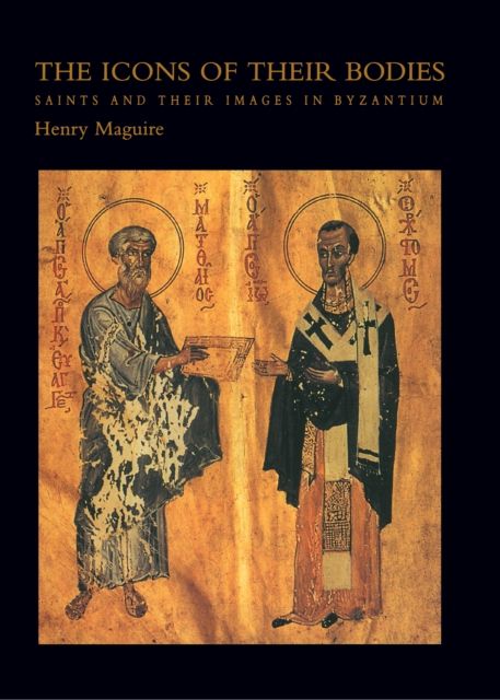 The Icons of Their Bodies : Saints and Their Images in Byzantium