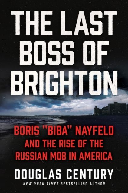 The Last Boss of Brighton : Boris "Biba" Nayfeld and the Rise of the Russian Mob in America