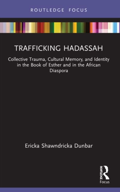 Trafficking Hadassah : Collective Trauma, Cultural Memory, and Identity in the Book of Esther and in the African Diaspora