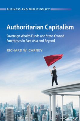 Authoritarian Capitalism : Sovereign Wealth Funds and State-Owned Enterprises in East Asia and Beyond
