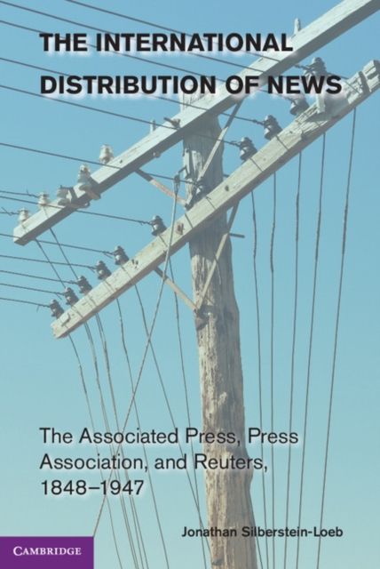 The International Distribution of News : The Associated Press, Press Association, and Reuters, 1848–1947